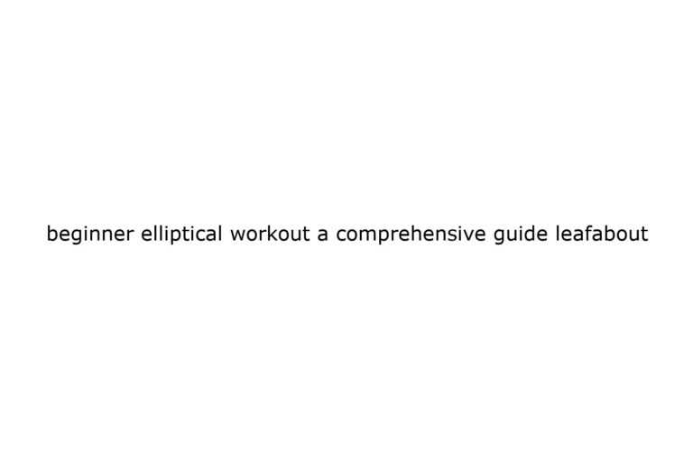 beginner elliptical workout a comprehensive guide leafabout