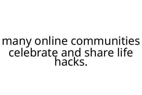 many online communities celebrate and share life hacks.